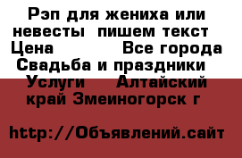 Рэп для жениха или невесты, пишем текст › Цена ­ 1 200 - Все города Свадьба и праздники » Услуги   . Алтайский край,Змеиногорск г.